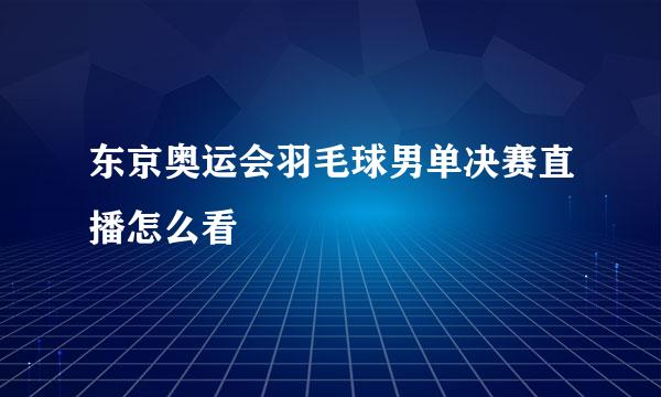 东京奥运会羽毛球男单决赛直播怎么看