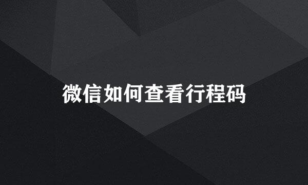微信如何查看行程码