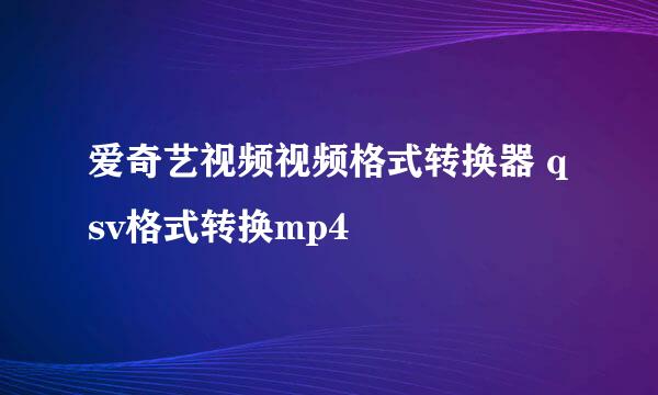 爱奇艺视频视频格式转换器 qsv格式转换mp4
