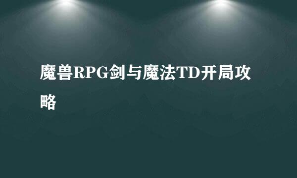 魔兽RPG剑与魔法TD开局攻略