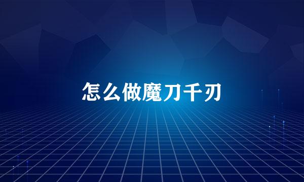 怎么做魔刀千刃