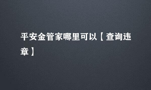 平安金管家哪里可以【查询违章】
