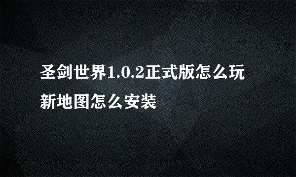 圣剑世界1.0.2正式版怎么玩 新地图怎么安装