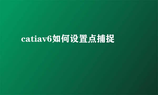 catiav6如何设置点捕捉