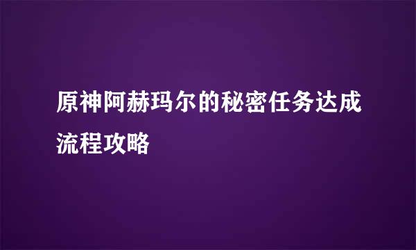 原神阿赫玛尔的秘密任务达成流程攻略
