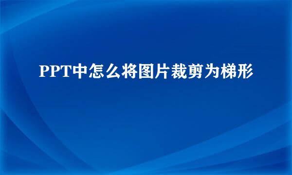 PPT中怎么将图片裁剪为梯形