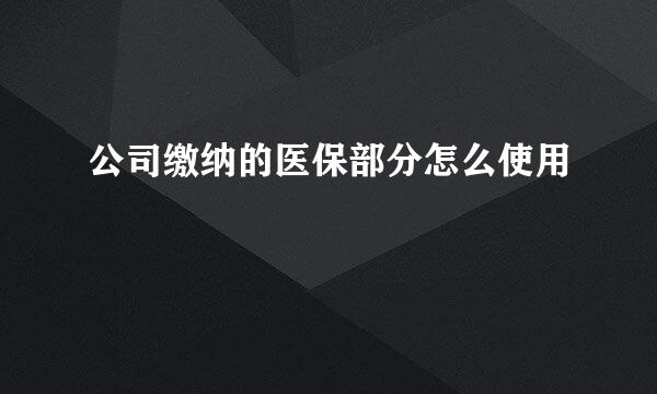 公司缴纳的医保部分怎么使用