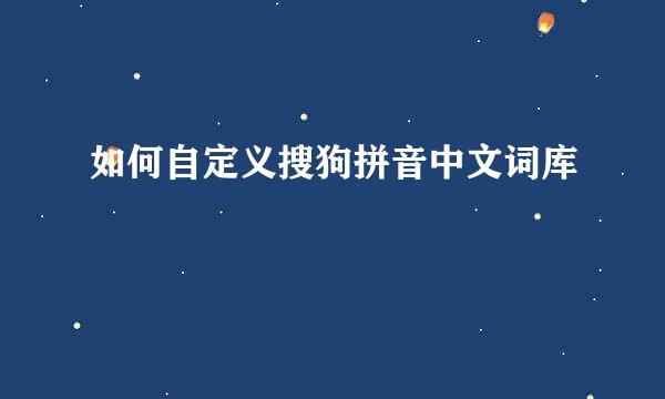 如何自定义搜狗拼音中文词库