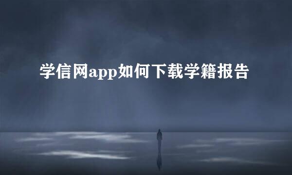 学信网app如何下载学籍报告