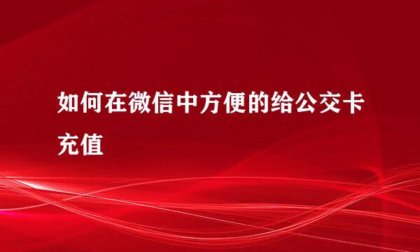 如何在微信中方便的给公交卡充值