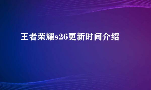 王者荣耀s26更新时间介绍