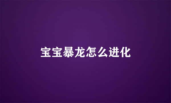 宝宝暴龙怎么进化
