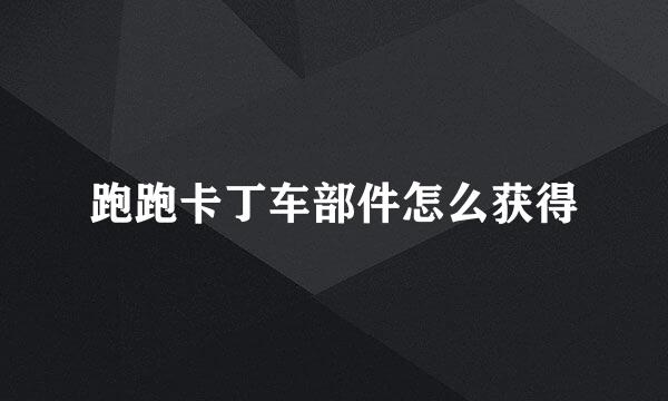 跑跑卡丁车部件怎么获得
