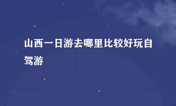 山西一日游去哪里比较好玩自驾游
