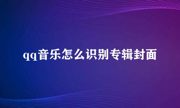 qq音乐怎么识别专辑封面