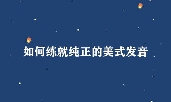如何练就纯正的美式发音