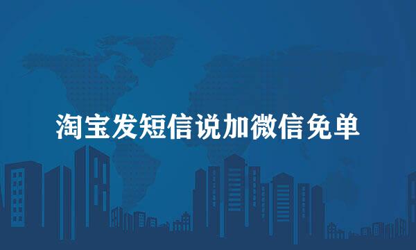 淘宝发短信说加微信免单