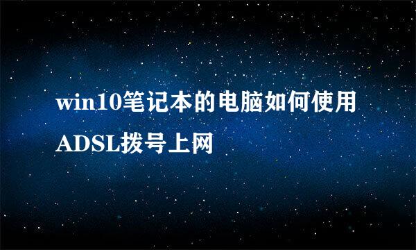 win10笔记本的电脑如何使用ADSL拨号上网