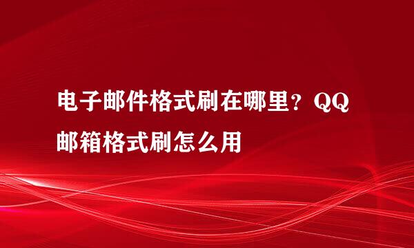电子邮件格式刷在哪里？QQ邮箱格式刷怎么用