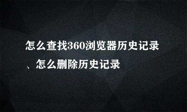 怎么查找360浏览器历史记录、怎么删除历史记录
