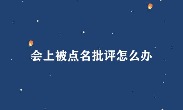 会上被点名批评怎么办