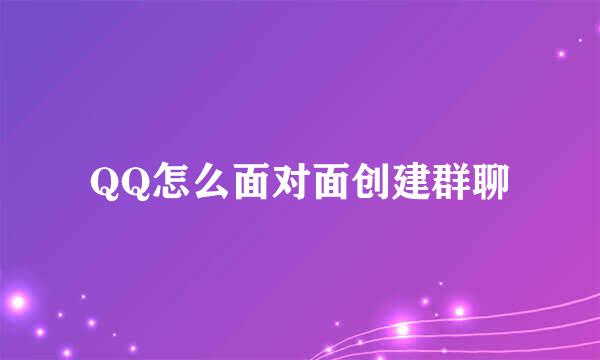 QQ怎么面对面创建群聊
