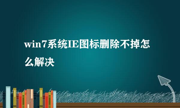 win7系统IE图标删除不掉怎么解决