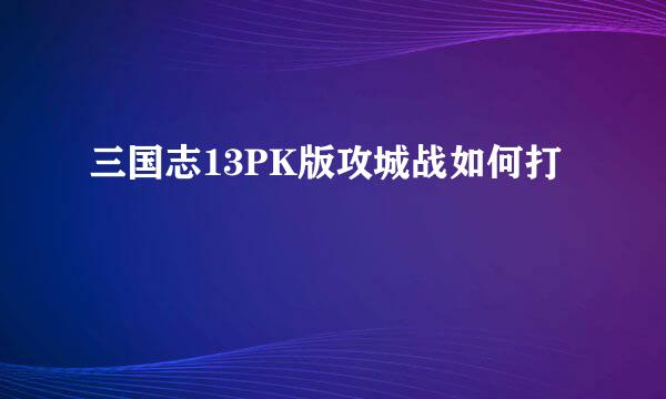 三国志13PK版攻城战如何打