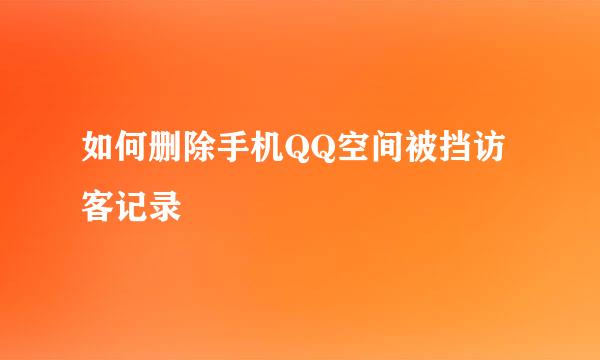 如何删除手机QQ空间被挡访客记录