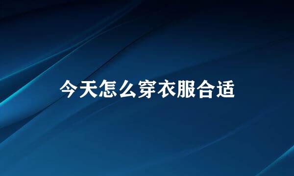 今天怎么穿衣服合适