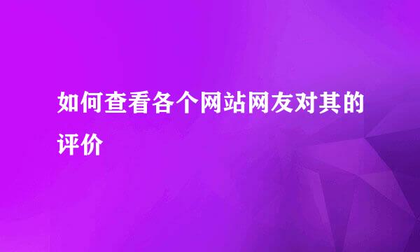 如何查看各个网站网友对其的评价