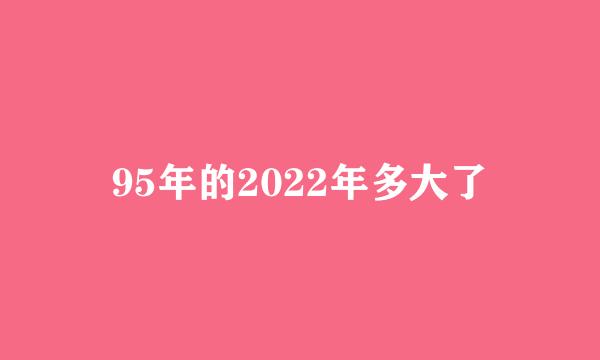 95年的2022年多大了