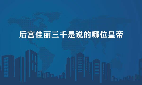 后宫佳丽三千是说的哪位皇帝