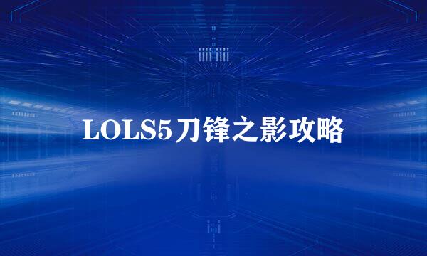LOLS5刀锋之影攻略