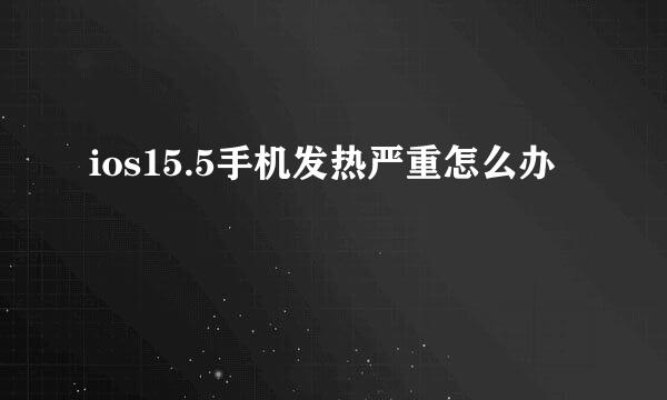 ios15.5手机发热严重怎么办