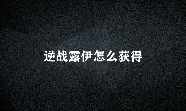 逆战露伊怎么获得