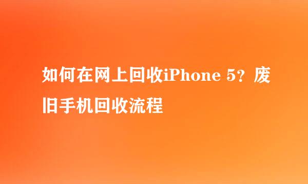 如何在网上回收iPhone 5？废旧手机回收流程