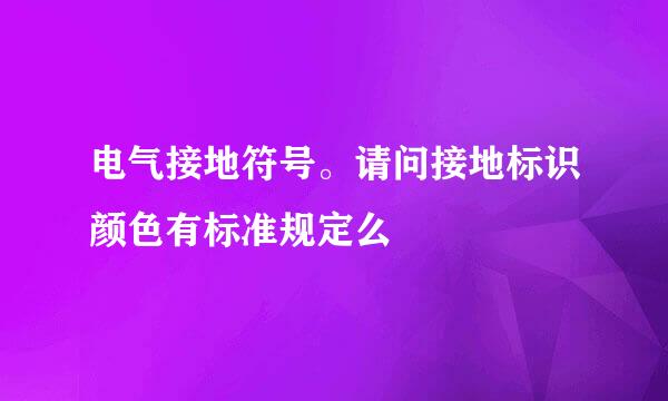 电气接地符号。请问接地标识颜色有标准规定么