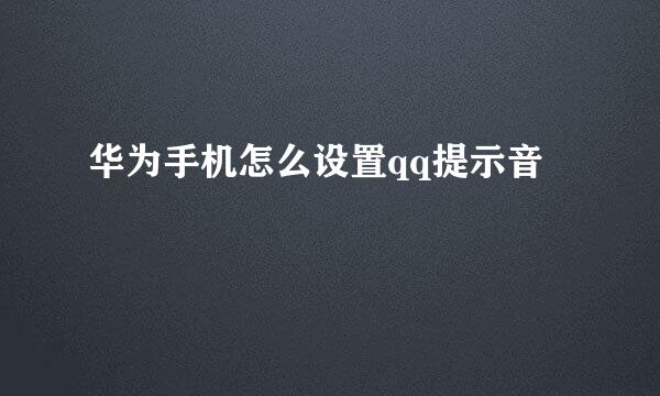 华为手机怎么设置qq提示音