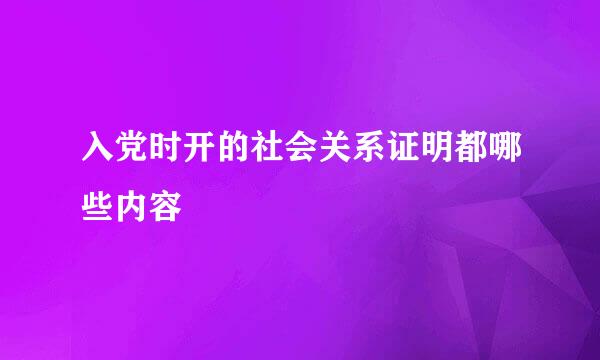 入党时开的社会关系证明都哪些内容