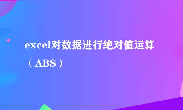 excel对数据进行绝对值运算（ABS）