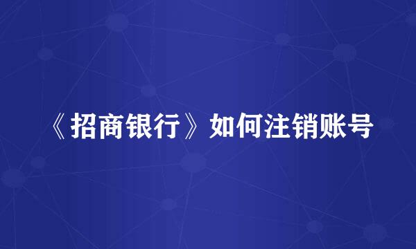 《招商银行》如何注销账号