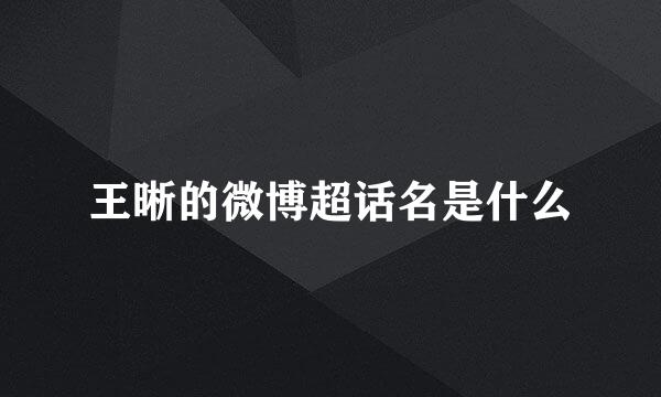 王晰的微博超话名是什么