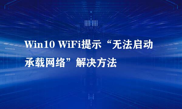 Win10 WiFi提示“无法启动承载网络”解决方法