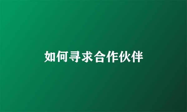 如何寻求合作伙伴