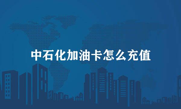 中石化加油卡怎么充值