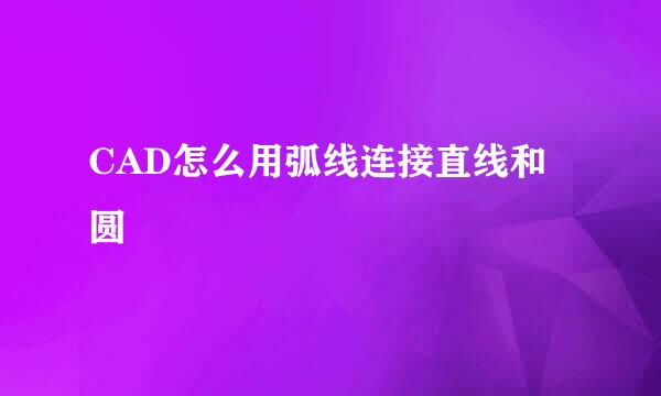 CAD怎么用弧线连接直线和圆