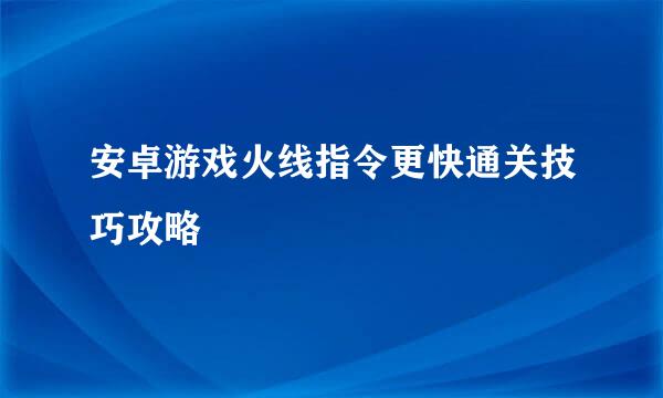安卓游戏火线指令更快通关技巧攻略