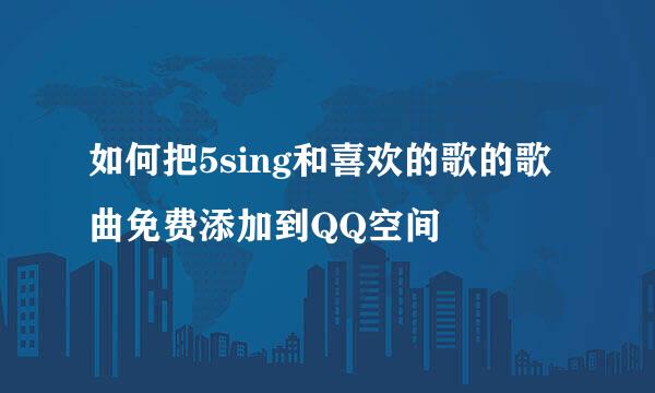 如何把5sing和喜欢的歌的歌曲免费添加到QQ空间