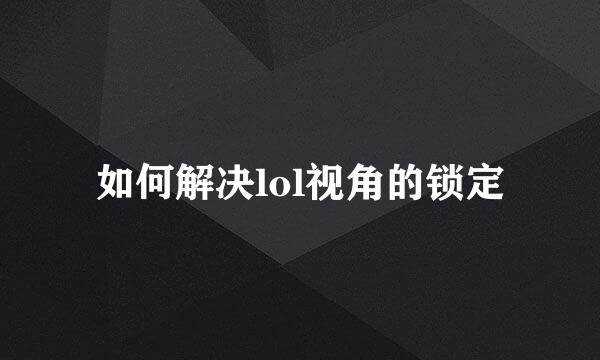 如何解决lol视角的锁定